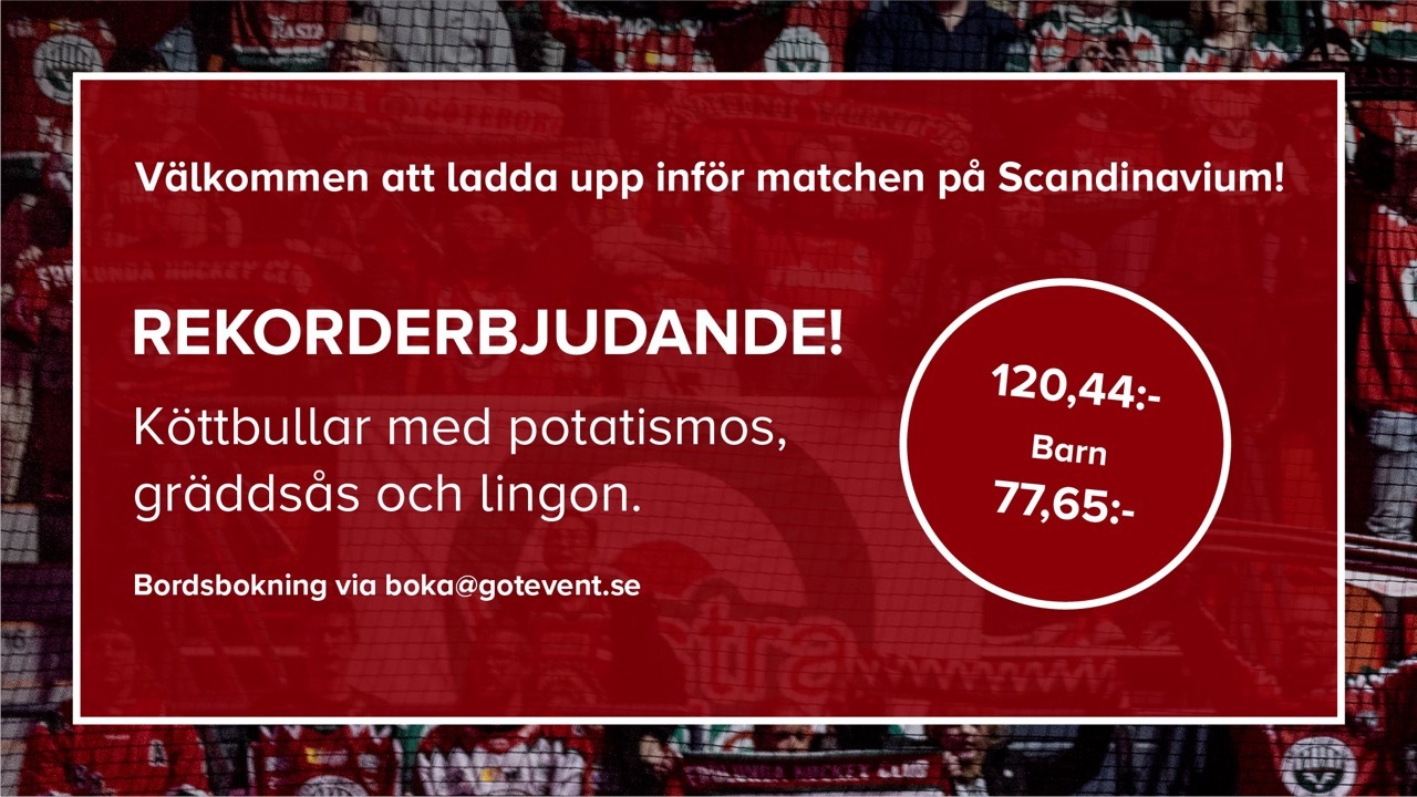 Välkommen att ladda upp inför matchen på Scandinavium med rekorderbjudande. Det serveras köttbullar med potatismos, gräddsås och lingon. Kostnaden för vuxna är 120,44 konor och 77,65 kronor för barn. Bordsbokning sker via boka@gotevent.se.